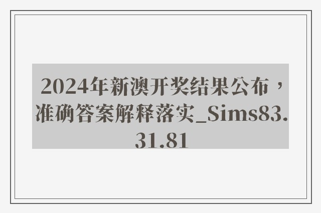 2024年新澳开奖结果公布，准确答案解释落实_Sims83.31.81