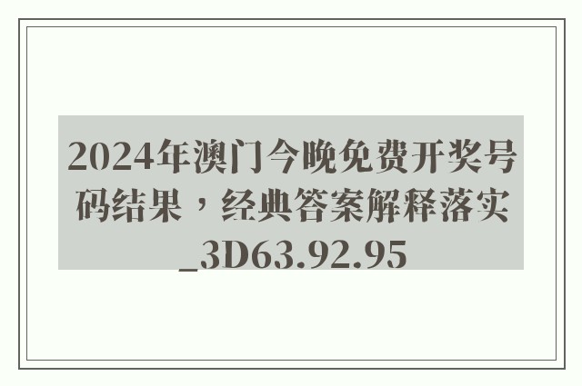 2024年澳门今晚免费开奖号码结果，经典答案解释落实_3D63.92.95