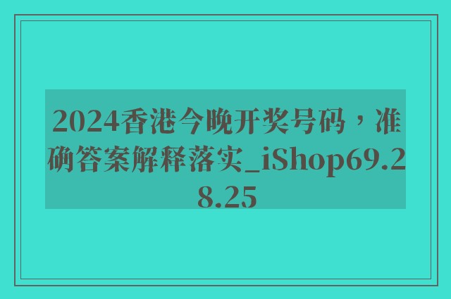 2024香港今晚开奖号码，准确答案解释落实_iShop69.28.25