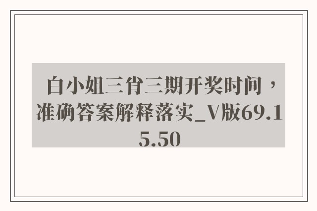 白小姐三肖三期开奖时间，准确答案解释落实_V版69.15.50