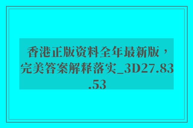 香港正版资料全年最新版，完美答案解释落实_3D27.83.53