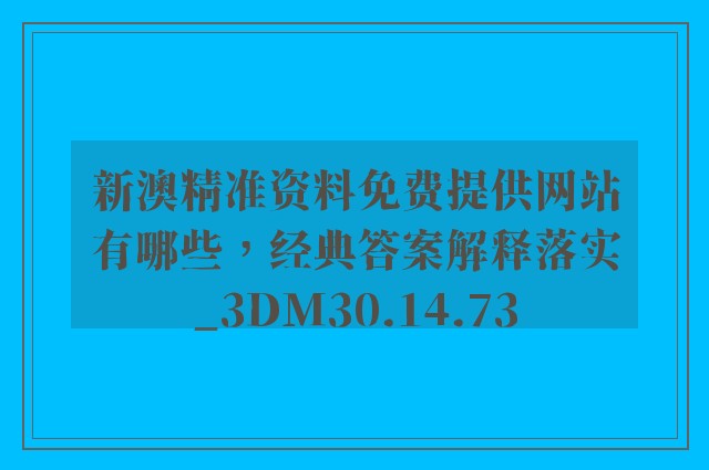 新澳精准资料免费提供网站有哪些，经典答案解释落实_3DM30.14.73