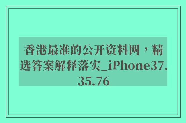 香港最准的公开资料网，精选答案解释落实_iPhone37.35.76