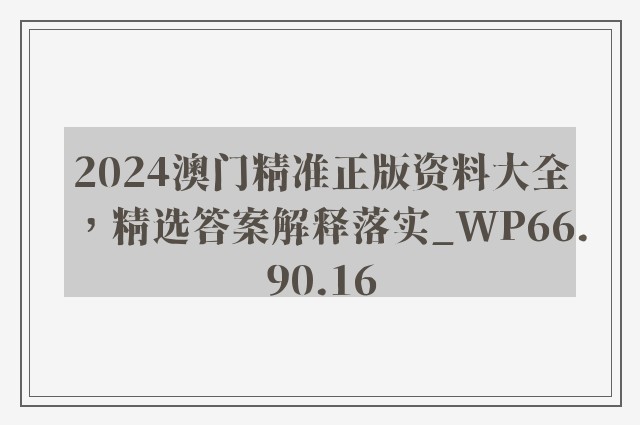 2024澳门精准正版资料大全，精选答案解释落实_WP66.90.16