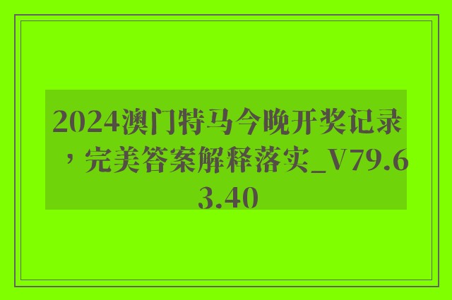 2024澳门特马今晚开奖记录，完美答案解释落实_V79.63.40