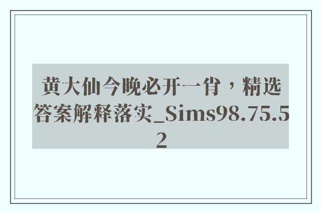 黄大仙今晚必开一肖，精选答案解释落实_Sims98.75.52