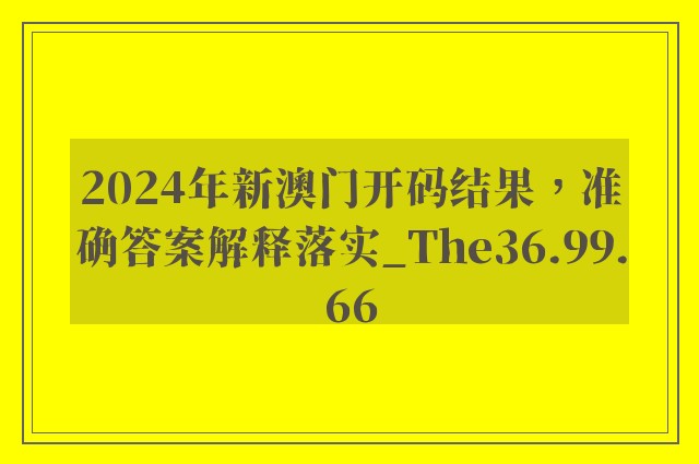 2024年新澳门开码结果，准确答案解释落实_The36.99.66