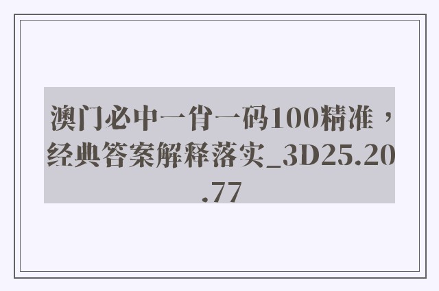 澳门必中一肖一码100精准，经典答案解释落实_3D25.20.77