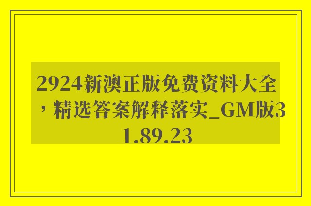 2924新澳正版免费资料大全，精选答案解释落实_GM版31.89.23