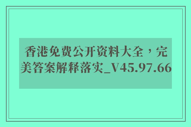 香港免费公开资料大全，完美答案解释落实_V45.97.66