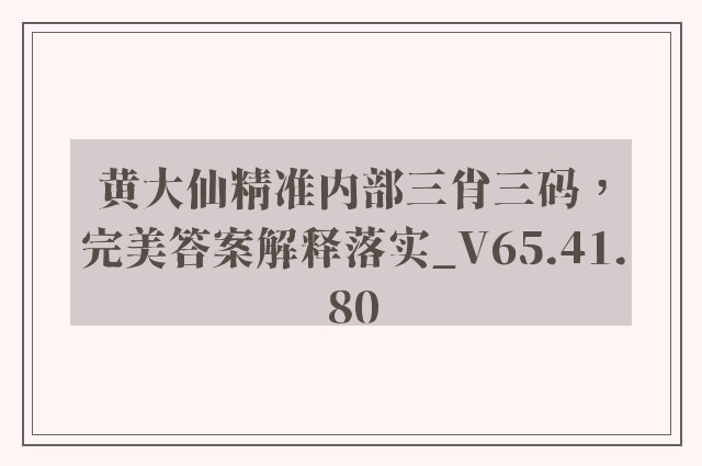 黄大仙精准内部三肖三码，完美答案解释落实_V65.41.80