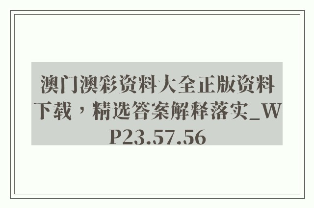 澳门澳彩资料大全正版资料下载，精选答案解释落实_WP23.57.56