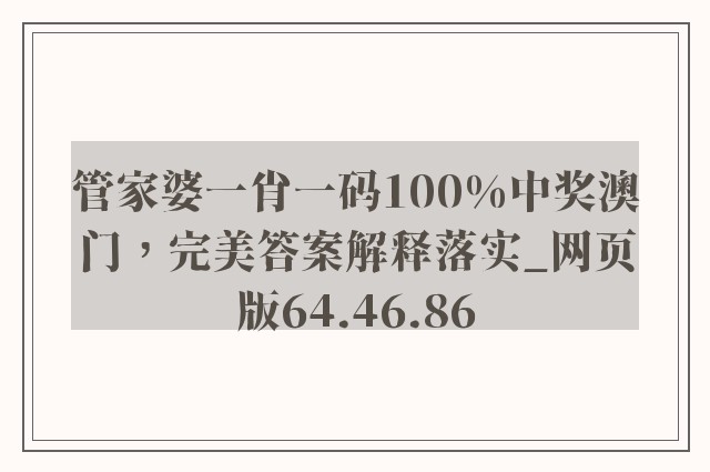 管家婆一肖一码100%中奖澳门，完美答案解释落实_网页版64.46.86