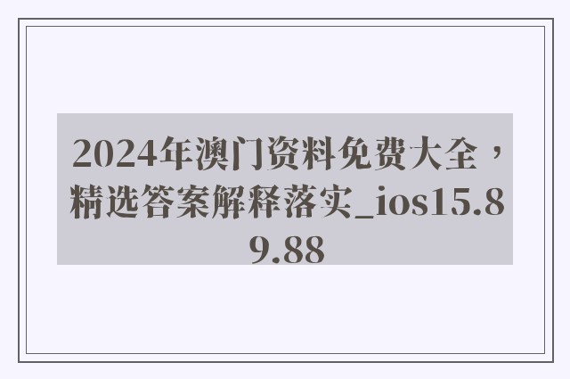 2024年澳门资料免费大全，精选答案解释落实_ios15.89.88