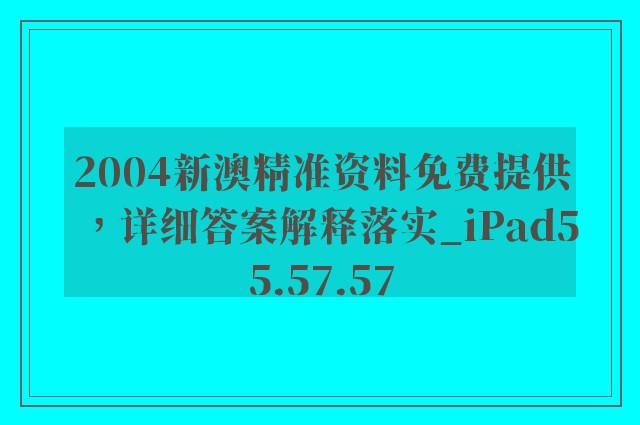 2004新澳精准资料免费提供，详细答案解释落实_iPad55.57.57