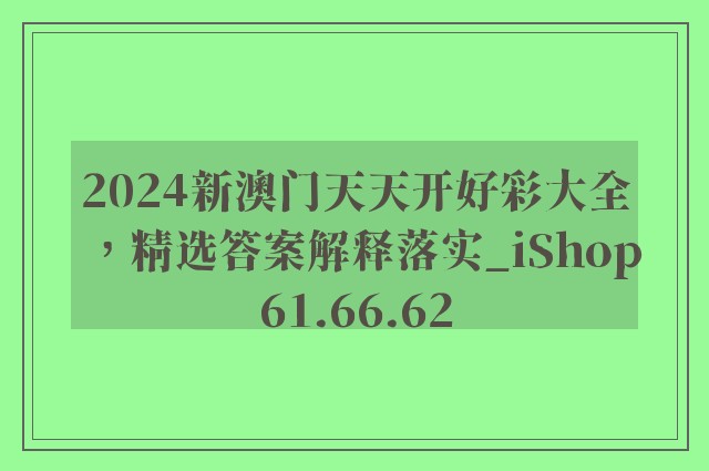 2024新澳门天天开好彩大全，精选答案解释落实_iShop61.66.62