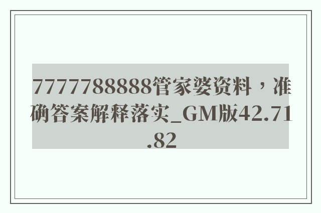 7777788888管家婆资料，准确答案解释落实_GM版42.71.82