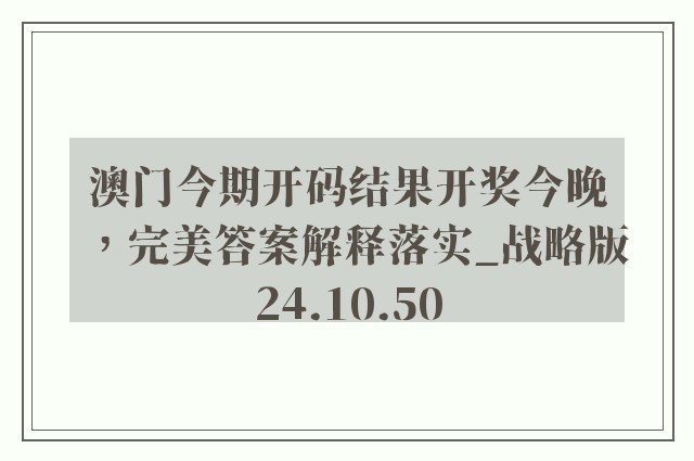 澳门今期开码结果开奖今晚，完美答案解释落实_战略版24.10.50