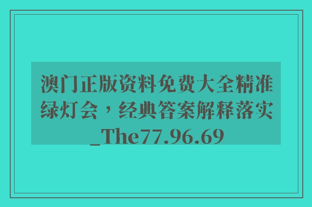 澳门正版资料免费大全精准绿灯会，经典答案解释落实_The77.96.69