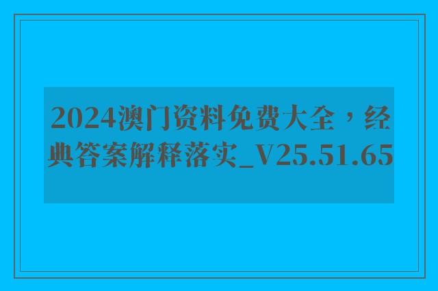 2024澳门资料免费大全，经典答案解释落实_V25.51.65