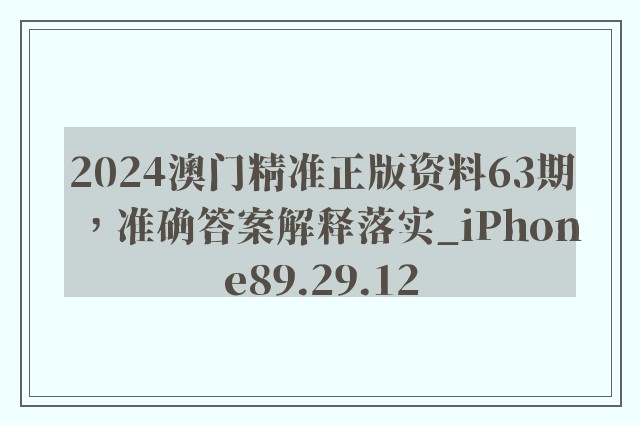 2024澳门精准正版资料63期，准确答案解释落实_iPhone89.29.12