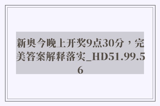 新奥今晚上开奖9点30分，完美答案解释落实_HD51.99.56