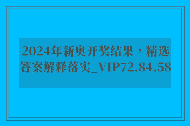 2024年新奥开奖结果，精选答案解释落实_VIP72.84.58