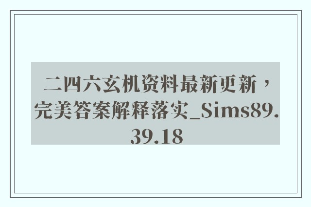 二四六玄机资料最新更新，完美答案解释落实_Sims89.39.18