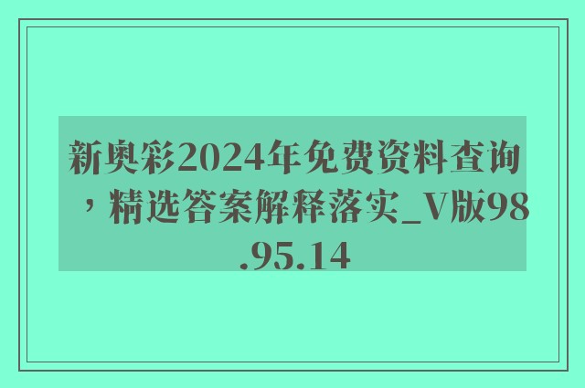 新奥彩2024年免费资料查询，精选答案解释落实_V版98.95.14