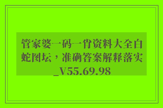 管家婆一码一肖资料大全白蛇图坛，准确答案解释落实_V55.69.98