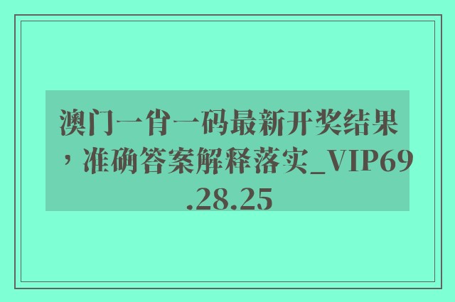 澳门一肖一码最新开奖结果，准确答案解释落实_VIP69.28.25