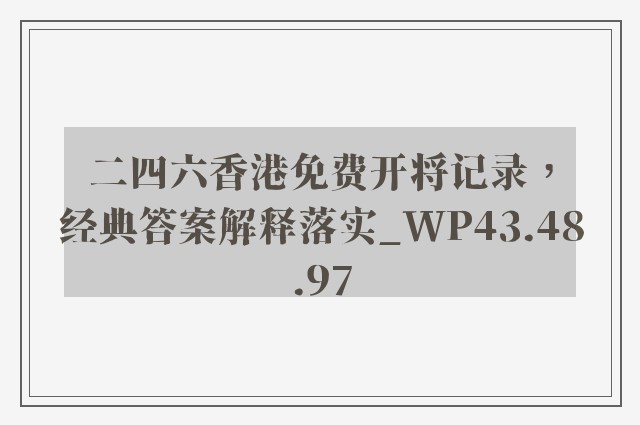 二四六香港免费开将记录，经典答案解释落实_WP43.48.97