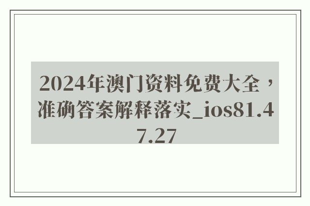 2024年澳门资料免费大全，准确答案解释落实_ios81.47.27