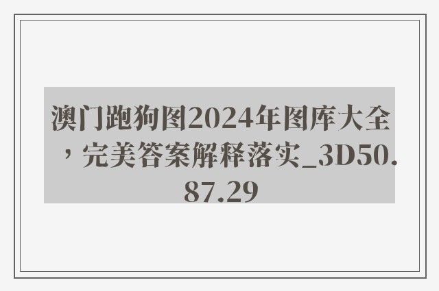 澳门跑狗图2024年图库大全，完美答案解释落实_3D50.87.29