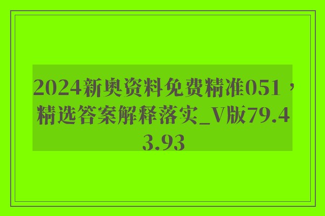 2024新奥资料免费精准051，精选答案解释落实_V版79.43.93