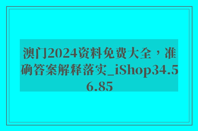 澳门2024资料免费大全，准确答案解释落实_iShop34.56.85