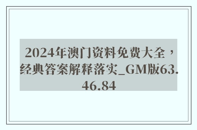 2024年澳门资料免费大全，经典答案解释落实_GM版63.46.84