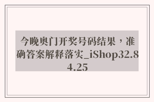 今晚奥门开奖号码结果，准确答案解释落实_iShop32.84.25