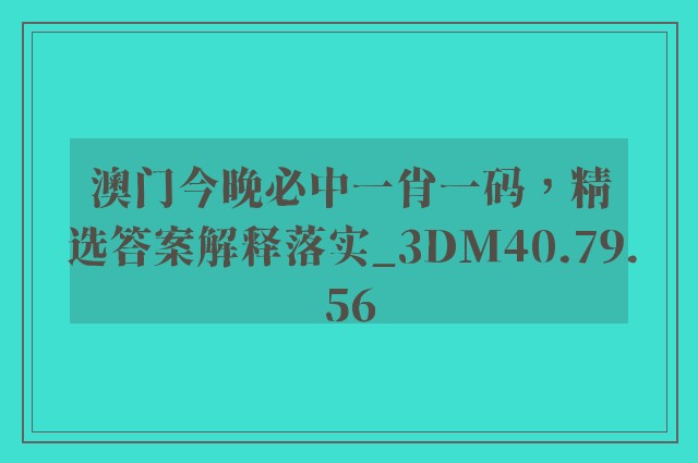 澳门今晚必中一肖一码，精选答案解释落实_3DM40.79.56