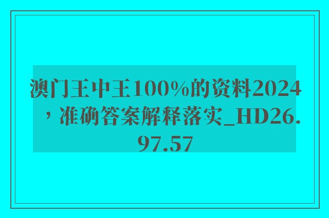 澳门王中王100%的资料2024，准确答案解释落实_HD26.97.57