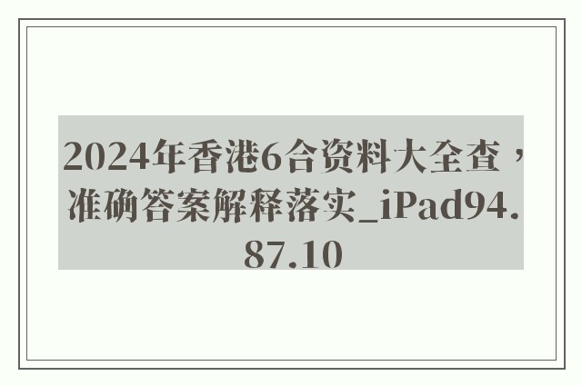 2024年香港6合资料大全查，准确答案解释落实_iPad94.87.10