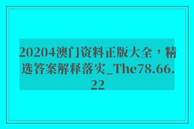 20204澳门资料正版大全，精选答案解释落实_The78.66.22