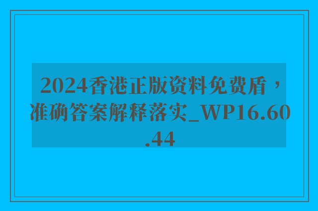 2024香港正版资料免费盾，准确答案解释落实_WP16.60.44