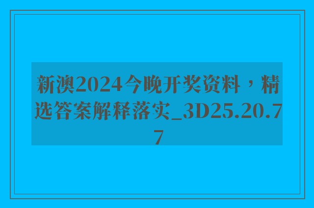 新澳2024今晚开奖资料，精选答案解释落实_3D25.20.77