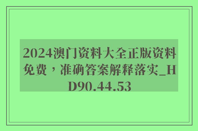 2024澳门资料大全正版资料免费，准确答案解释落实_HD90.44.53