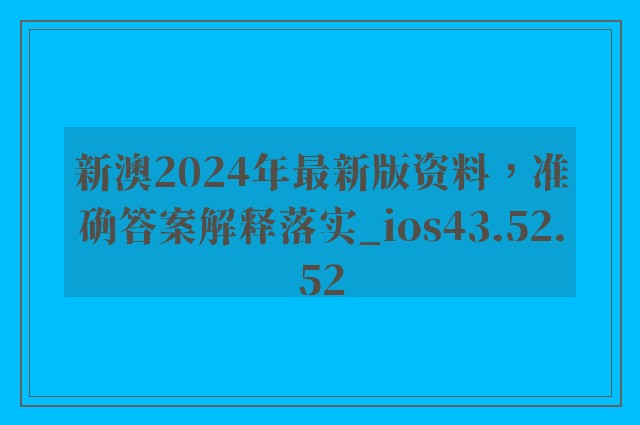 新澳2024年最新版资料，准确答案解释落实_ios43.52.52