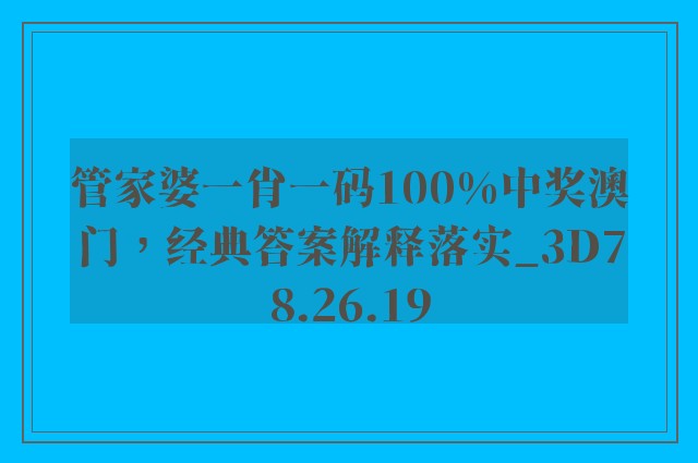 管家婆一肖一码100%中奖澳门，经典答案解释落实_3D78.26.19