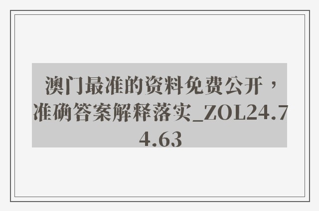 澳门最准的资料免费公开，准确答案解释落实_ZOL24.74.63