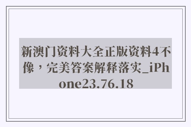 新澳门资料大全正版资料4不像，完美答案解释落实_iPhone23.76.18