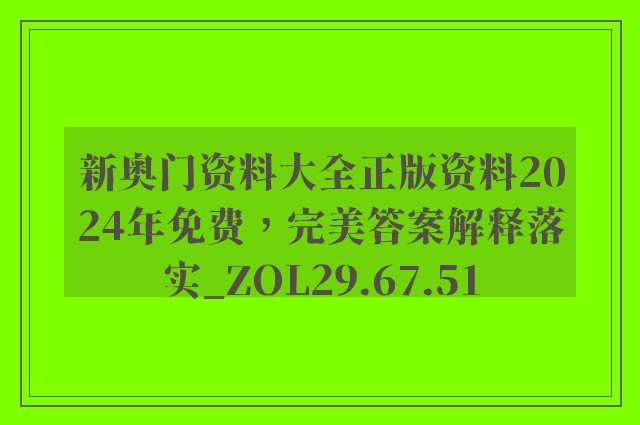 新奥门资料大全正版资料2024年免费，完美答案解释落实_ZOL29.67.51